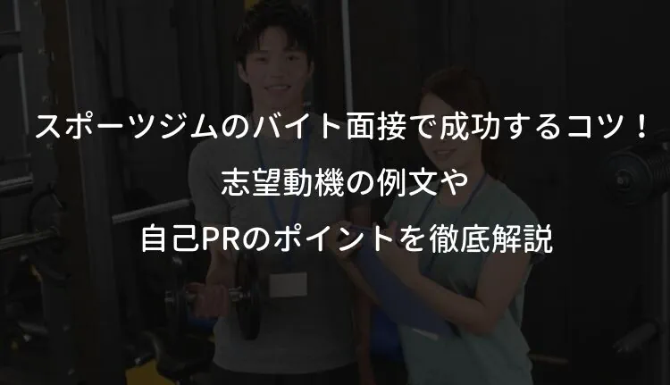 スポーツジムのバイト面接で成功するコツ！志望動機の例文や自己PRのポイントを徹底解説