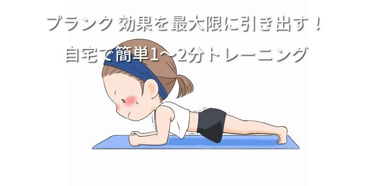 プランク 効果を最大限に引き出す！自宅で簡単1〜2分トレーニング